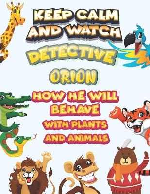 Book cover for keep calm and watch detective Orion how he will behave with plant and animals