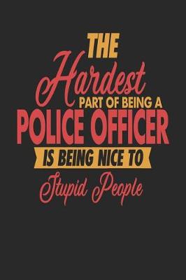 Book cover for The Hardest Part Of Being An Police Officer Is Being Nice To Stupid People