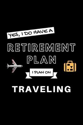 Book cover for Yes, I Do Have A Retirement Plan I Plan On Traveling