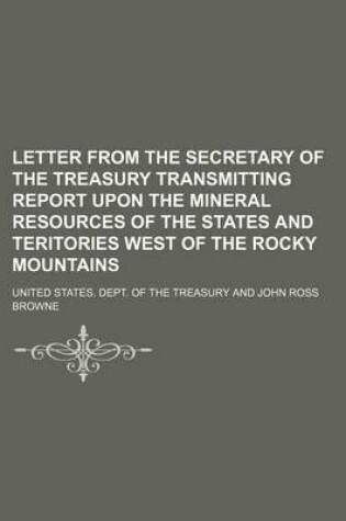 Cover of Letter from the Secretary of the Treasury Transmitting Report Upon the Mineral Resources of the States and Teritories West of the Rocky Mountains