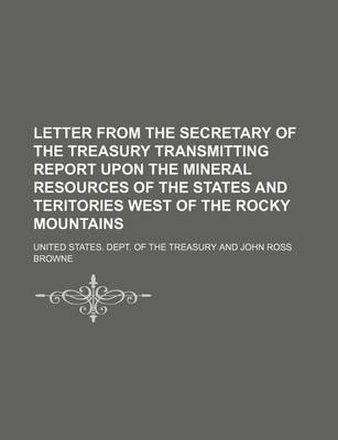 Book cover for Letter from the Secretary of the Treasury Transmitting Report Upon the Mineral Resources of the States and Teritories West of the Rocky Mountains