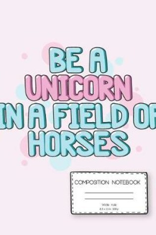 Cover of Be a Unicorn Composition Notebook Wide Rule