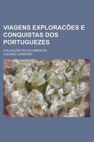 Cover of Viagens Exploracoes E Conquistas DOS Portuguezes; Colleccao de Documentos