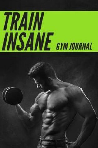 Cover of Train Insane Men's Gym Journal - Perfect Book To Keep Record Of Your Activities