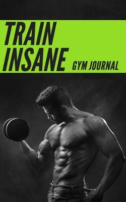 Book cover for Train Insane Men's Gym Journal - Perfect Book To Keep Record Of Your Activities