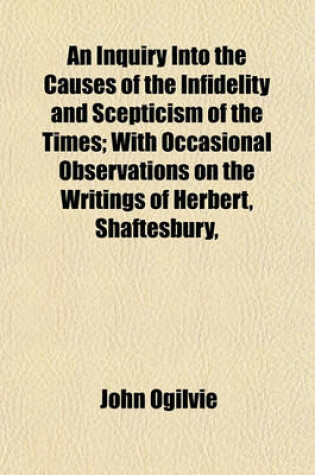 Cover of An Inquiry Into the Causes of the Infidelity and Scepticism of the Times; With Occasional Observations on the Writings of Herbert, Shaftesbury,