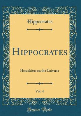 Book cover for Hippocrates, Vol. 4: Heracleitus on the Universe (Classic Reprint)