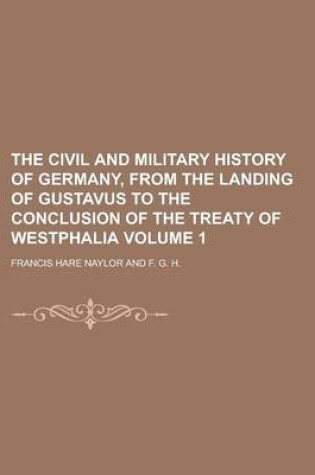 Cover of The Civil and Military History of Germany, from the Landing of Gustavus to the Conclusion of the Treaty of Westphalia Volume 1