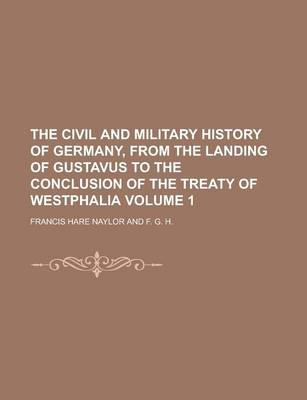 Book cover for The Civil and Military History of Germany, from the Landing of Gustavus to the Conclusion of the Treaty of Westphalia Volume 1