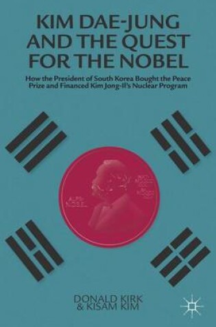 Cover of Kim Dae-Jung and the Quest for the Nobel: How the President of South Korea Bought the Peace Prize and Financed Kim Jong-Il's Nuclear Program