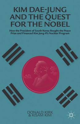 Book cover for Kim Dae-Jung and the Quest for the Nobel: How the President of South Korea Bought the Peace Prize and Financed Kim Jong-Il's Nuclear Program