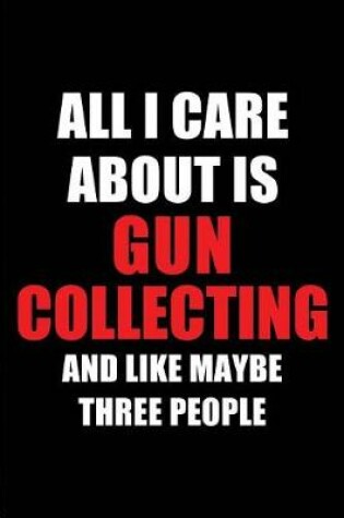 Cover of All I Care about Is Gun Collecting and Like Maybe Three People