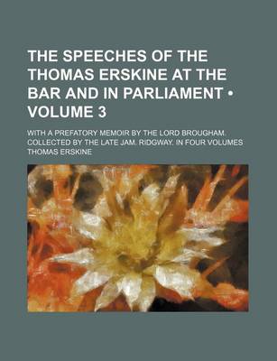 Book cover for The Speeches of the Thomas Erskine at the Bar and in Parliament (Volume 3 ); With a Prefatory Memoir by the Lord Brougham. Collected by the Late Jam.