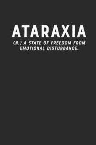 Cover of Ataraxia (N.) a State of Freedom from Emotional Disturbance.