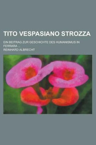 Cover of Tito Vespasiano Strozza; Ein Beitrag Zur Geschichte Des Humanismus in Ferrara ...