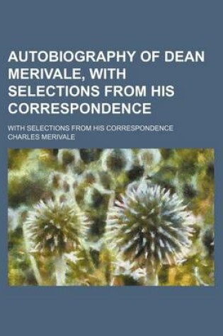 Cover of Autobiography of Dean Merivale, with Selections from His Correspondence; With Selections from His Correspondence