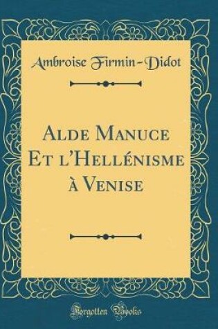 Cover of Alde Manuce Et l'Hellénisme à Venise (Classic Reprint)