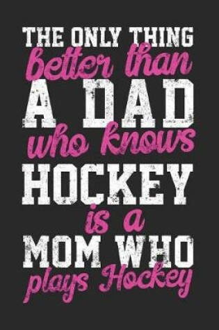 Cover of The Only Thing Better Than A Dad Who Knows Hockey Is A Mom Who Plays Hockey