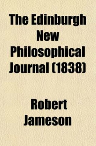 Cover of The Edinburgh New Philosophical Journal (Volume 25); Exhibiting a View of the Progressive Discoveries and Improvements in the Sciences and the Arts