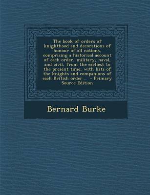 Book cover for The Book of Orders of Knighthood and Decorations of Honour of All Nations, Comprising a Historical Account of Each Order, Military, Naval, and Civil, from the Earliest to the Present Time, with Lists of the Knights and Companions of Each British Order .. - Pri