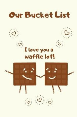 Cover of Our Bucket List I love You a Waffle Lot!