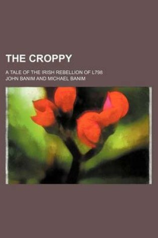 Cover of The Croppy; A Tale of the Irish Rebellion of L798