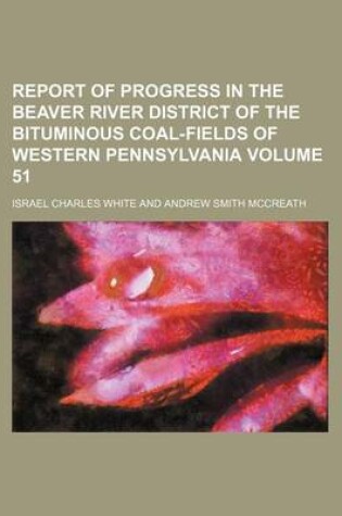 Cover of Report of Progress in the Beaver River District of the Bituminous Coal-Fields of Western Pennsylvania Volume 51