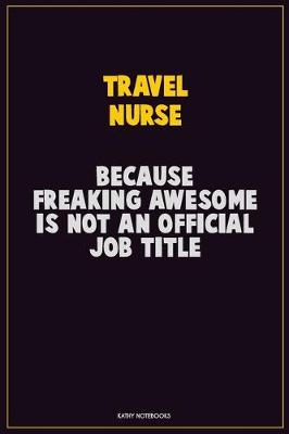 Book cover for travel nurse, Because Freaking Awesome Is Not An Official Job Title