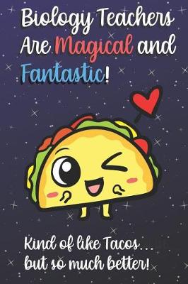 Book cover for Biology Teachers Are Magical and Fantastic! Kind of Like Tacos, But So Much Better!