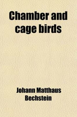 Cover of Chamber and Cage Birds; Their Management, Habits, Diseases, Breeding, and the Methods of Taking Them