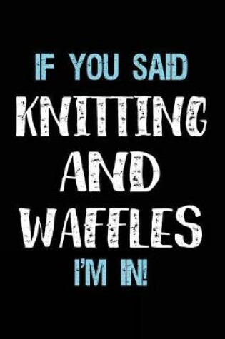 Cover of If You Said Knitting And Waffles I'm In