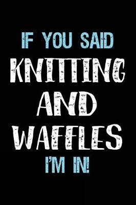 Book cover for If You Said Knitting And Waffles I'm In