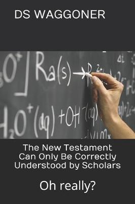 Book cover for The New Testament Can Only Be Correctly Understood by Scholars