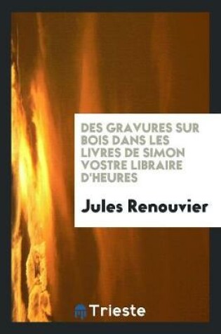 Cover of Des Gravures Sur Bois Dans Les Livres de Simon Vostre Libraire d'Heures