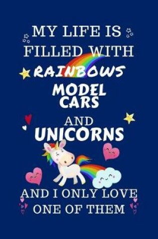 Cover of My Life Is Filled With Rainbows Model Cars And Unicorns And I Only Love One Of Them