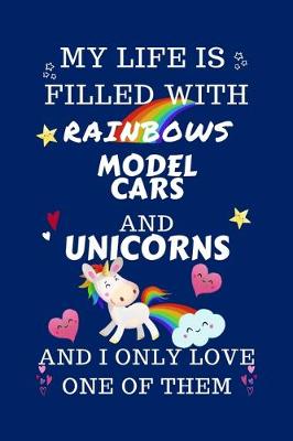 Book cover for My Life Is Filled With Rainbows Model Cars And Unicorns And I Only Love One Of Them