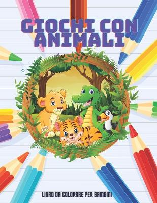 Book cover for GIOCHI CON ANIMALI - Libro Da Colorare Per Bambini