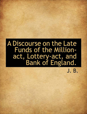 Book cover for A Discourse on the Late Funds of the Million-ACT, Lottery-ACT, and Bank of England.