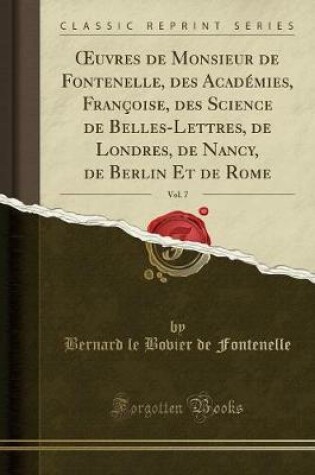 Cover of Oeuvres de Monsieur de Fontenelle, Des Académies, Françoise, Des Science de Belles-Lettres, de Londres, de Nancy, de Berlin Et de Rome, Vol. 7 (Classic Reprint)
