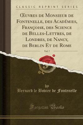 Book cover for Oeuvres de Monsieur de Fontenelle, Des Académies, Françoise, Des Science de Belles-Lettres, de Londres, de Nancy, de Berlin Et de Rome, Vol. 7 (Classic Reprint)