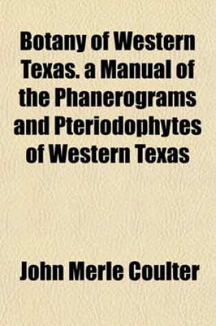 Cover of Botany of Western Texas. a Manual of the Phanerograms and Pteriodophytes of Western Texas