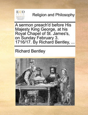 Book cover for A Sermon Preach'd Before His Majesty King George, at His Royal Chapel of St. James's, on Sunday February 3. 1716/17. by Richard Bentley, ...