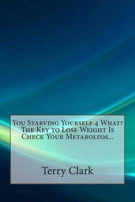 Book cover for You Starving Yourself 4 What? the Key to Lose Weight Is Check Your Metabolism...