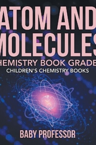 Cover of Atom and Molecules - Chemistry Book Grade 4 Children's Chemistry Books