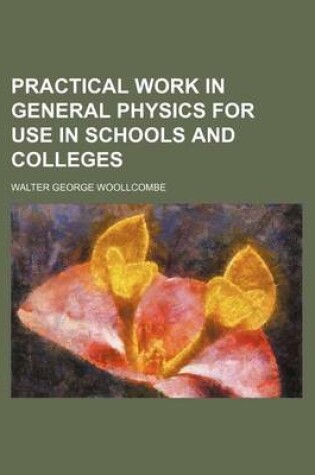 Cover of Practical Work in General Physics for Use in Schools and Colleges