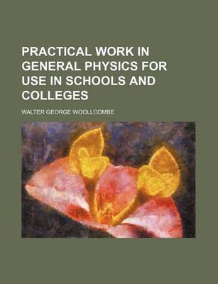 Book cover for Practical Work in General Physics for Use in Schools and Colleges