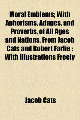 Book cover for Moral Emblems; With Aphorisms, Adages, and Proverbs, of All Ages and Nations, from Jacob Cats and Robert Farlie