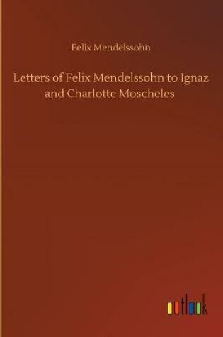 Cover of Letters of Felix Mendelssohn to Ignaz and Charlotte Moscheles