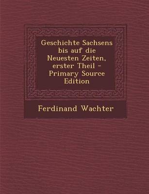 Book cover for Geschichte Sachsens Bis Auf Die Neuesten Zeiten, Erster Theil - Primary Source Edition