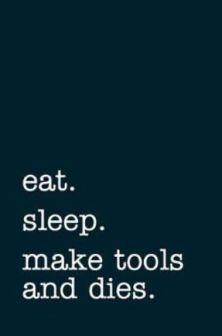 Cover of eat. sleep. make tools and dies. - Lined Notebook